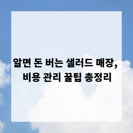 알면 돈 버는 샐러드 매장, 비용 관리 꿀팁 총정리