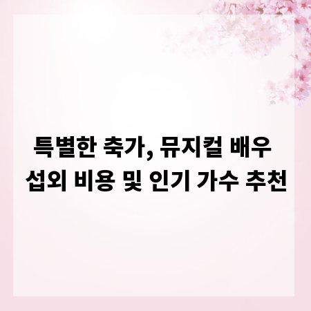특별한 축가, 뮤지컬 배우 섭외 비용 및 인기 가수 추천