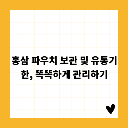 홍삼 파우치 보관 및 유통기한, 똑똑하게 관리하기