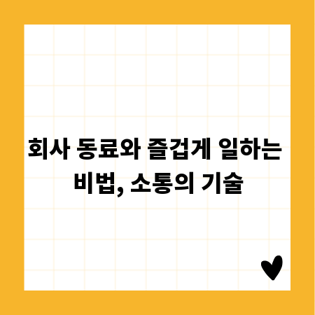 회사 동료와 즐겁게 일하는 비법, 소통의 기술