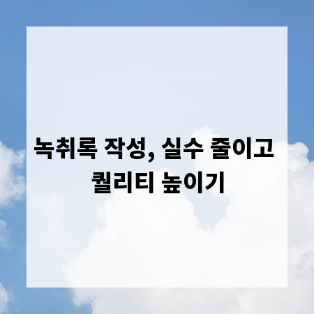 녹취록 작성, 실수 줄이고 퀄리티 높이기