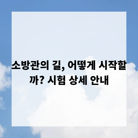 소방관의 길, 어떻게 시작할까? 시험 상세 안내