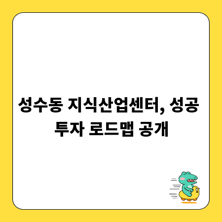 성수동 지식산업센터, 성공 투자 로드맵 공개