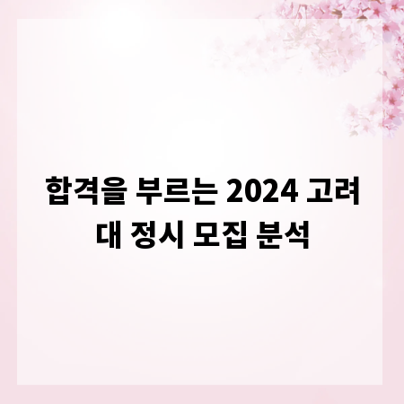 합격을 부르는 2024 고려대 정시 모집 분석