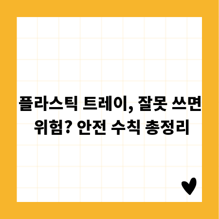 플라스틱 트레이, 잘못 쓰면 위험? 안전 수칙 총정리