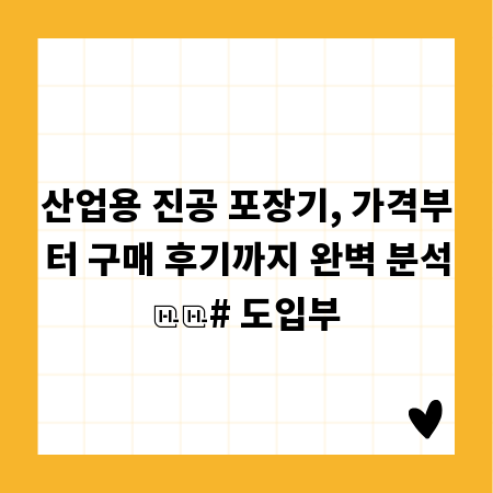 산업용 진공 포장기, 가격부터 구매 후기까지 완벽 분석
# 도입부