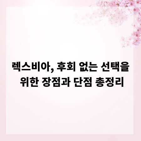 렉스비아, 후회 없는 선택을 위한 장점과 단점 총정리