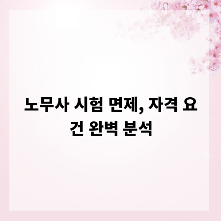 노무사 시험 면제, 자격 요건 완벽 분석