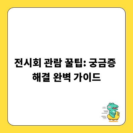 전시회 관람 꿀팁: 궁금증 해결 완벽 가이드