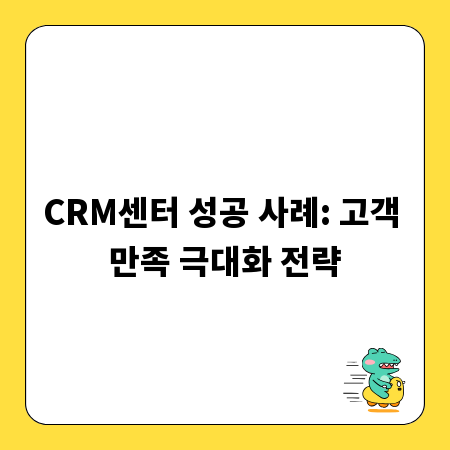 CRM센터 성공 사례: 고객 만족 극대화 전략