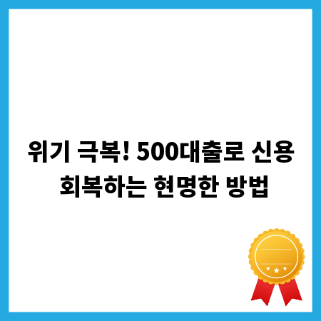 위기 극복! 500대출로 신용 회복하는 현명한 방법