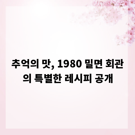 추억의 맛, 1980 밀면 회관의 특별한 레시피 공개