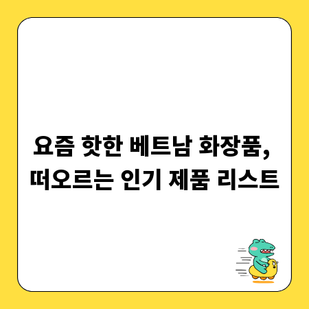 요즘 핫한 베트남 화장품, 떠오르는 인기 제품 리스트