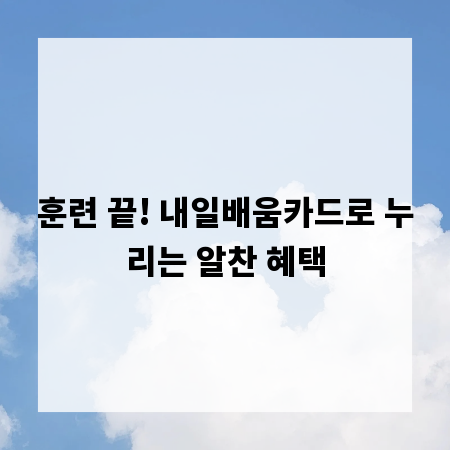 훈련 끝! 내일배움카드로 누리는 알찬 혜택