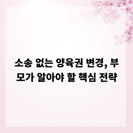 소송 없는 양육권 변경, 부모가 알아야 할 핵심 전략