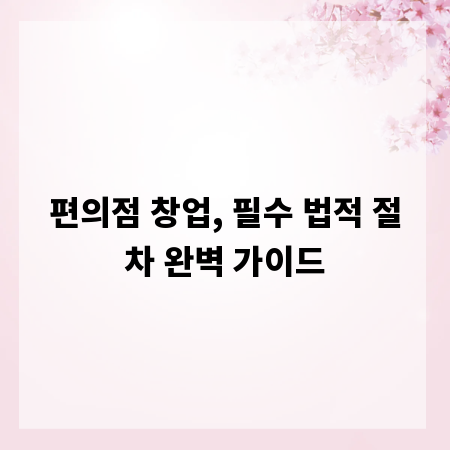 편의점 창업, 필수 법적 절차 완벽 가이드