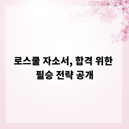 로스쿨 자소서, 합격 위한 필승 전략 공개