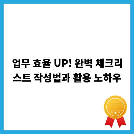 업무 효율 UP! 완벽 체크리스트 작성법과 활용 노하우