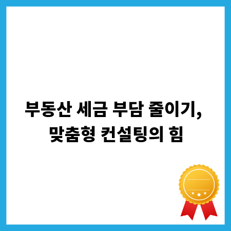 부동산 세금 부담 줄이기, 맞춤형 컨설팅의 힘