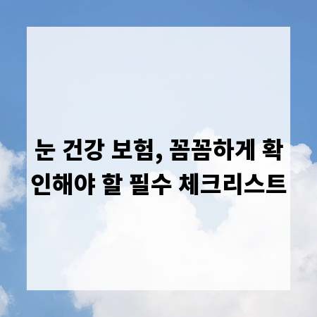 눈 건강 보험, 꼼꼼하게 확인해야 할 필수 체크리스트