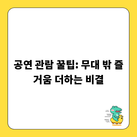 공연 관람 꿀팁: 무대 밖 즐거움 더하는 비결