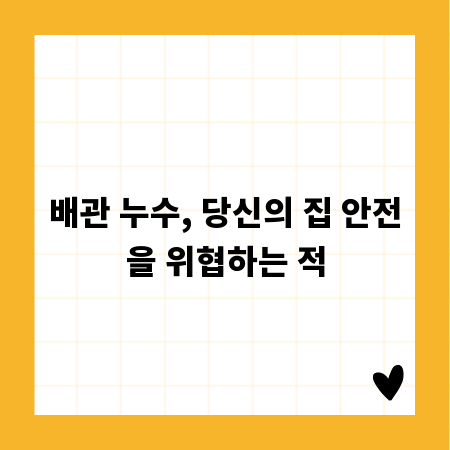 배관 누수, 당신의 집 안전을 위협하는 적