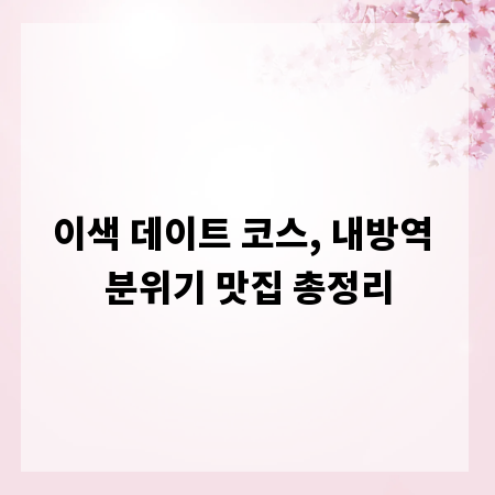 이색 데이트 코스, 내방역 분위기 맛집 총정리