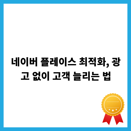 네이버 플레이스 최적화, 광고 없이 고객 늘리는 법