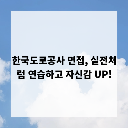 한국도로공사 면접, 실전처럼 연습하고 자신감 UP!