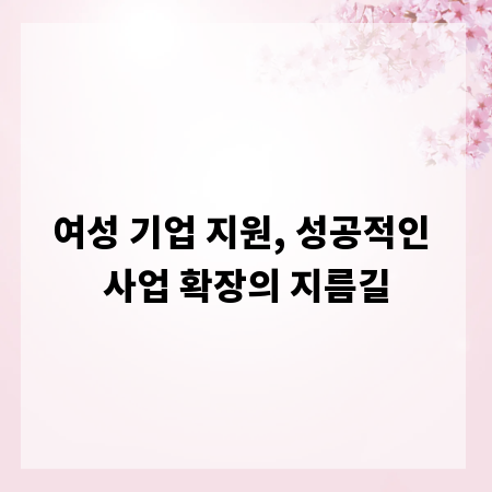여성 기업 지원, 성공적인 사업 확장의 지름길