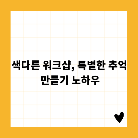 색다른 워크샵, 특별한 추억 만들기 노하우