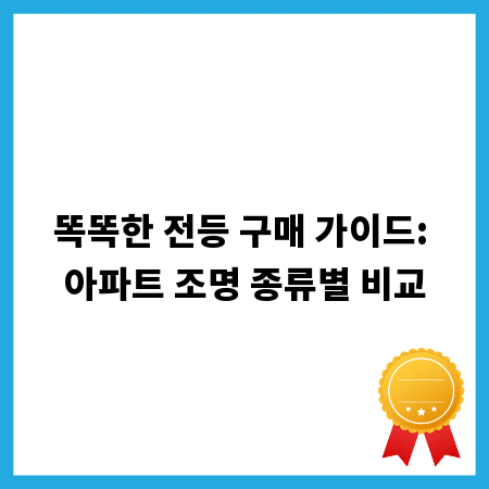 똑똑한 전등 구매 가이드: 아파트 조명 종류별 비교