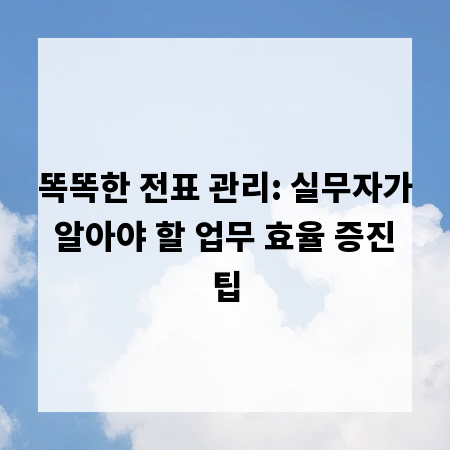 똑똑한 전표 관리: 실무자가 알아야 할 업무 효율 증진 팁