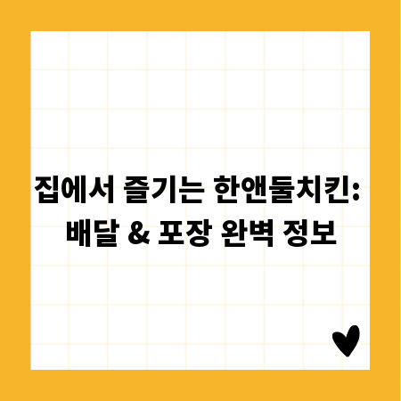 집에서 즐기는 한앤둘치킨: 배달 & 포장 완벽 정보
