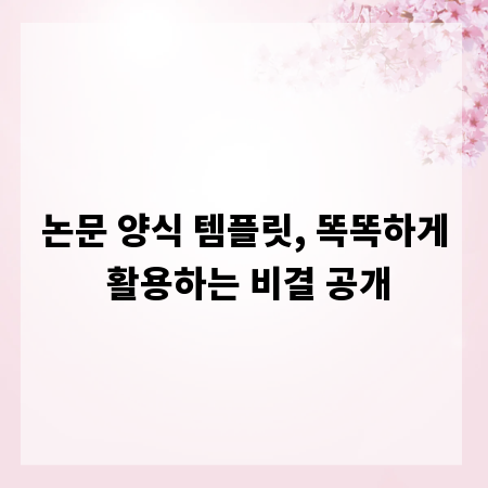 논문 양식 템플릿, 똑똑하게 활용하는 비결 공개