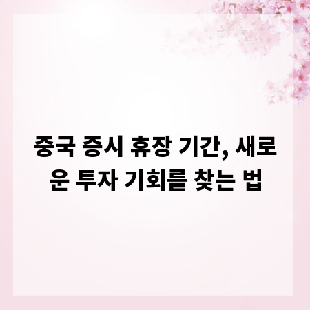 중국 증시 휴장 기간, 새로운 투자 기회를 찾는 법