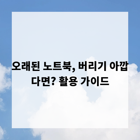 오래된 노트북, 버리기 아깝다면? 활용 가이드