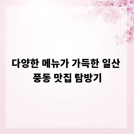 다양한 메뉴가 가득한 일산 풍동 맛집 탐방기