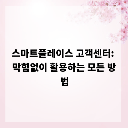 스마트플레이스 고객센터: 막힘없이 활용하는 모든 방법