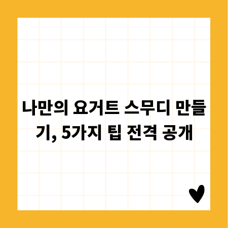 나만의 요거트 스무디 만들기, 5가지 팁 전격 공개