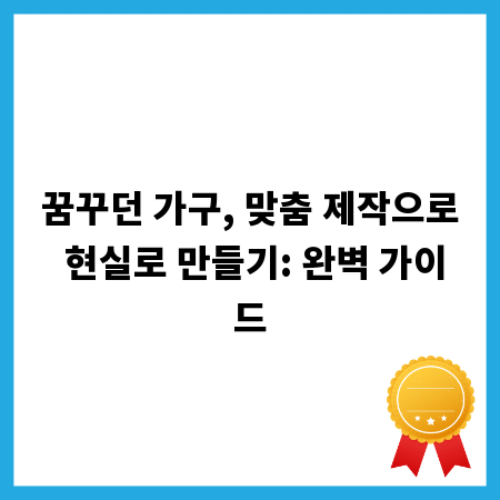 꿈꾸던 가구, 맞춤 제작으로 현실로 만들기: 완벽 가이드