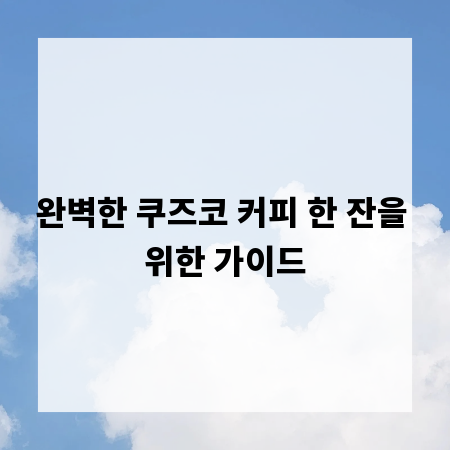 완벽한 쿠즈코 커피 한 잔을 위한 가이드
