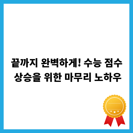 끝까지 완벽하게! 수능 점수 상승을 위한 마무리 노하우