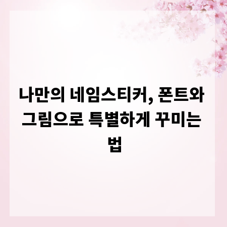 나만의 네임스티커, 폰트와 그림으로 특별하게 꾸미는 법