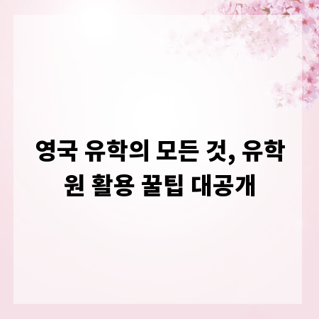 영국 유학의 모든 것, 유학원 활용 꿀팁 대공개