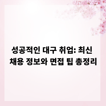 성공적인 대구 취업: 최신 채용 정보와 면접 팁 총정리