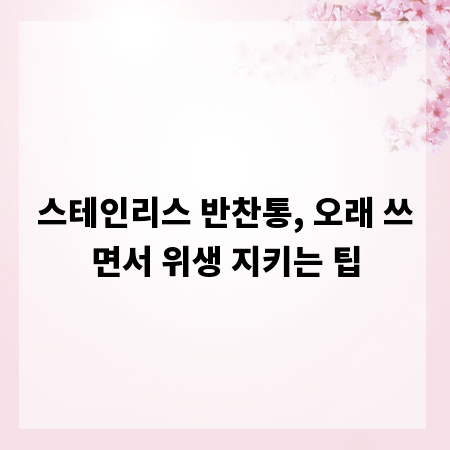 스테인리스 반찬통, 오래 쓰면서 위생 지키는 팁