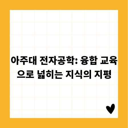 아주대 전자공학: 융합 교육으로 넓히는 지식의 지평