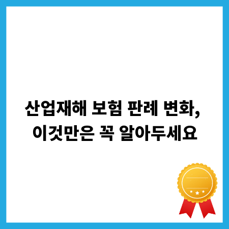 산업재해 보험 판례 변화, 이것만은 꼭 알아두세요