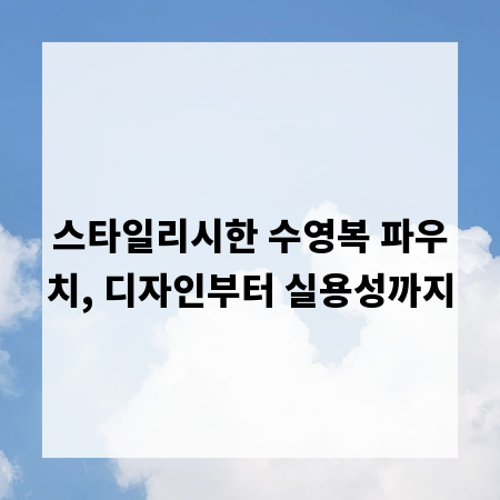 스타일리시한 수영복 파우치, 디자인부터 실용성까지